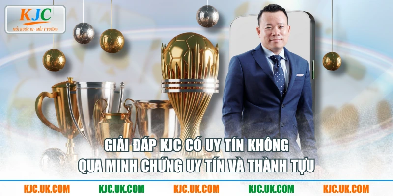 Giải đáp KJC có uy tín không qua minh chứng uy tín và thành tựu